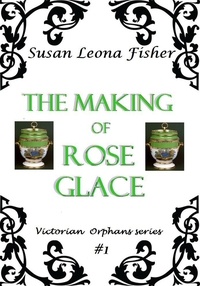  Susan Leona Fisher - The Making of Rose Glace - Victorian Orphans series, #1.