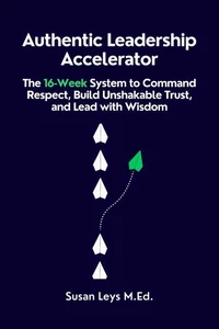 Authentic Leadership Accelerator: The 16-Week System to Command Respect, Build Unshakable Trust, and Lead with Wisdom