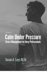 Calm Under Pressure: Stress Management for Busy Professionals