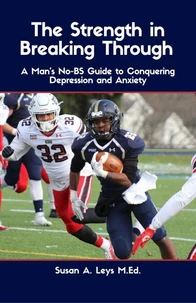 The Strength in Breaking Through: A Man's No-BS Guide to Conquering Depression and Anxiety