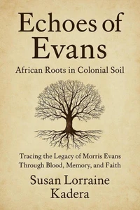 Echoes of Evans: African Roots in Colonial Soil: Tracing the Legacy of Morris Evans Through Blood, Memory, and Faith