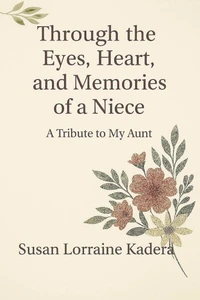 Through the Eyes, Heart and Memories of a Niece A Tribute to My Aunt