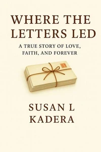 Where the Letters Led “A True Story of Love, Faith, and Forever