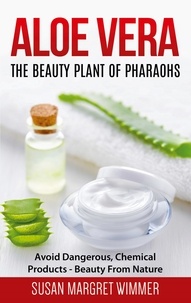 Susan Margret Wimmer - Aloe Vera: The Beauty Plant Of Pharaohs - Avoid Dangerous, Chemical Products - Beauty From Nature.