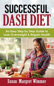 Susan Margret Wimmer - Successful DASH Diet - An Easy Step by Step Guide to Lose Overweight &amp; Regain Health.