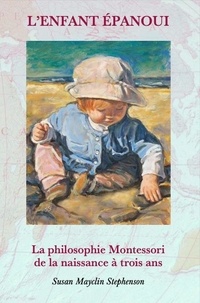 Susan Mayclin Stephenson - L'enfant épanoui - La philosophie Montessori de la naissance à trois ans.