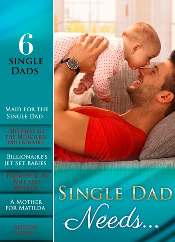 Susan Meier et Abby Green - Single Dad Needs… - Maid for the Single Dad / Mistress to the Merciless Millionaire / Billionaire's Jet Set Babies / Promoted: to Wife and Mother / A Mother for Matilda / Mystery Lover.