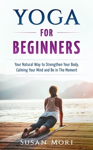  Susan Mori - Yoga: for Beginners: Your Natural Way to Strengthen Your Body, Calming Your Mind and Be in The Moment.