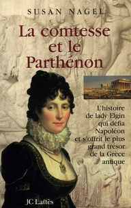 Susan Nagel - La comtesse et le Parthénon - L'histoire de lady Elgin qui défia Napoléon et s'offrit le plus grand trésor de la Grèce antique.