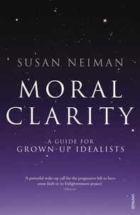 Susan Neiman - Moral Clarity - A Guide for Grown-up Idealists.
