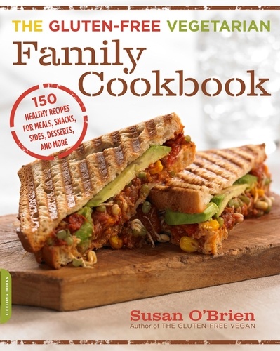 The Gluten-Free Vegetarian Family Cookbook. 150 Healthy Recipes for Meals, Snacks, Sides, Desserts, and More