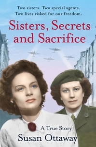 Susan Ottaway - Sisters, Secrets and Sacrifice - The True Story of WWII Special Agents Eileen and Jacqueline Nearne.