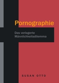 Susan Otto - Pornographie - Das verlagerte Männlichkeitsdilemma.