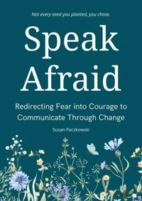 Speak Afraid. Redirecting Fear into Courage to Communicate through Change