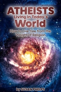  Susan Phelps - Atheists Living in Today’s World. How to Live Free From the Weight of Religion.