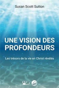Susan Scott Sutton - Une vision des profondeurs - Les trésors de la vie en Christ révélés.