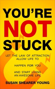 You're Not Stuck:  Let the Law of Attraction Allow Life to Happen For You and Start Living An Awesome Life
