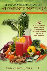 Susan Smith-Jones - Le pouvoir thérapeutique des aliments nature - Tome 1, 50 Superaliments énergisants et des choix de vie favorisant une santé rayonnante.