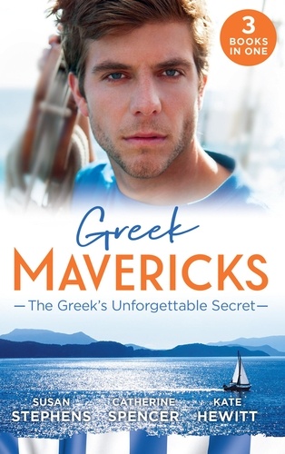 Susan Stephens et Catherine Spencer - Greek Mavericks: The Greek's Unforgettable Secret - The Secret Kept from the Greek / The Giannakis Bride / The Marakaios Baby.