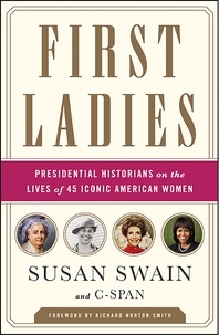 Susan Swain et Richard Norton Smith - First Ladies - Presidential Historians on the Lives of 45 Iconic American Women.