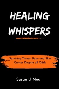  Susan U Neal - Healing Whispers : Surviving Throat, Bone and Skin Cancer Despite all Odds.