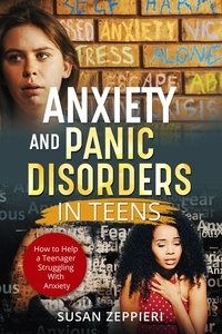  Susan Zeppieri - Anxiety and Panic Disorders in Teens How to Help a Teenager Struggling With Anxiety.