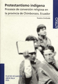 Susana Andrade - Protestantismo indígena - Procesos de conversión religiosa en la provincia de Chimborazo, Ecuador.