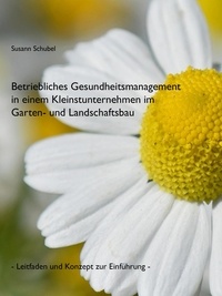 Susann Schubel - Betriebliches Gesundheitsmanagement in einem Kleinstunternehmen im Garten- und Landschaftsbau - Leitfaden und Konzept zur Einführung.