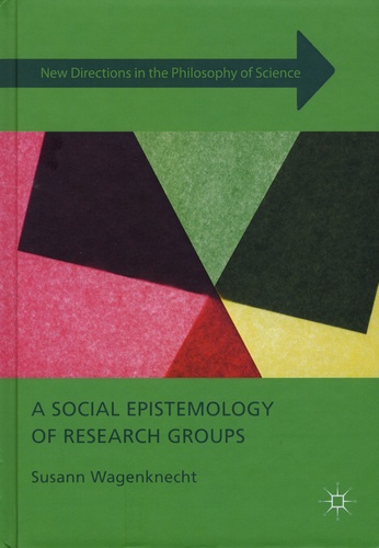 Susann Wagenknecht - A Social Epistemology of Research Groups - Collaboration in Scientific Practice.