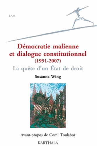 Susanna D. Wing - Démocratie malienne et dialogue constitutionnel (1991-2007) - La quête d'un Etat de choix.