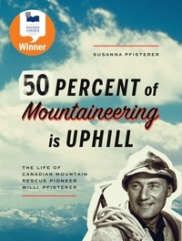  Susanna Pfisterer - Fifty Percent of Mountaineering is Uphill - The Life of Canadian Mountain Rescue Pioneer Willi Pfisterer.