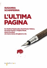Susanna Schimperna - L'ultima pagina - Da Vladimir Majakovskij a David Foster Wallace, da Cesare Pavese a Virginia Woolf, storie di scrittori che hanno deciso di togliersi la vita.