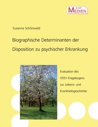 Susanna Schönwald - Biographische Determinanten der Disposition zu psychischer Erkrankung - Evaluation des VDS 1-Fragebogens zur Lebens- und Krankheitsgeschichte.
