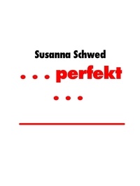 Susanna Schwed - . . . perfekt . . . - Kurzgeschichte.