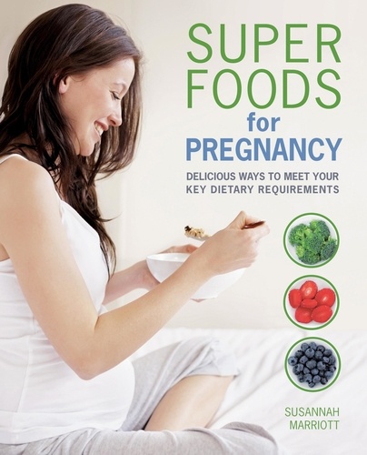 Super Foods for Pregnancy. Delicious ways to meet your key dietary requirements