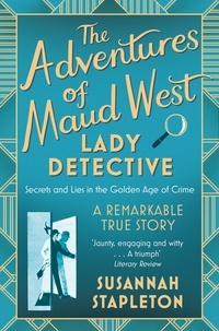 Susannah Stapleton - The Adventures of Maud West, Lady Detective - Secrets and Lies in the Golden Age of Crime.