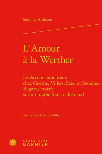 L'amour à la Werther. Le discours amoureux chez Goethe, Villers, Staël et Stendhal - Regards croisés sur un mythe franco-allemand