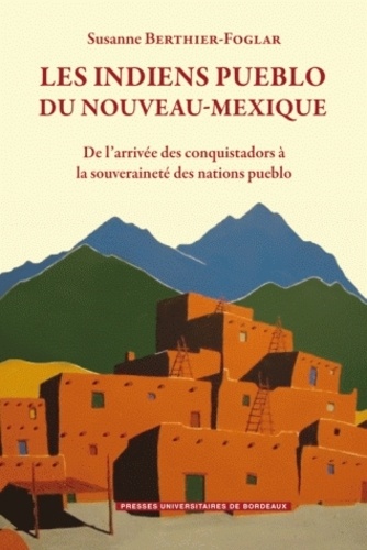 Susanne Berthier-Foglar - Les Indiens Pueblo du Nouveau-Mexique - De l'arrivée des conquistadors à la souveraineté des Nations Pueblo.