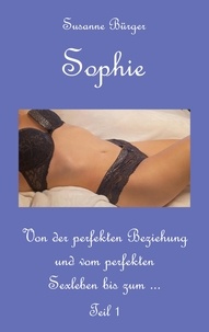 Susanne Bürger - Sophie - Von der perfekten Beziehung und vom perfekten Sexleben bis zum ... - Teil 1.