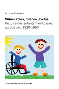 Susanne Commend - Vulnérables, tolérés, exclus - Histoire des enfants handicapés au Québec, 1920-1990.