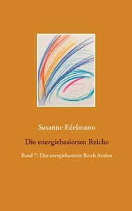 Susanne Edelmann - Die energiebasierten Reiche - Band 7: Das energiebasierte Reich Avalon.