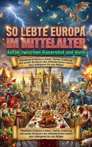 So lebte Europa im Mittelalter: Alltag zwischen Bauernhof und Burg