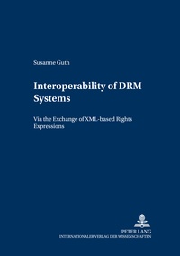 Susanne Guth - Interoperability of DRM Systems - Exchanging and Processing XML-based Rights Expressions.