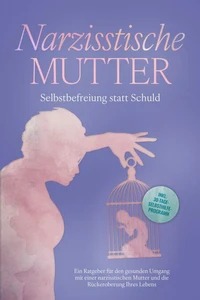 Narzisstische Mutter: Selbstbefreiung statt Schuld - Ein Ratgeber für den gesunden Umgang mit einer narzisstischen Mutter und die Rückeroberung Ihres Lebens - inkl. 30-Tage-Selbsthilfeprogramm