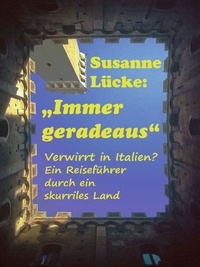 Susanne Lücke - Immer geradeaus - Verwirrt in Italien? Ein Reiseführer durch ein skurriles Land.