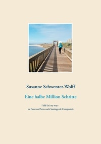 Susanne Schwenter-Wolff - Eine halbe Million Schritte - I did (it) my way - zu Fuss von Porto nach Santiago de Compostela.