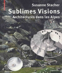 Susanne Stacher - Sublimes visions - Architectures dans les Alpes.