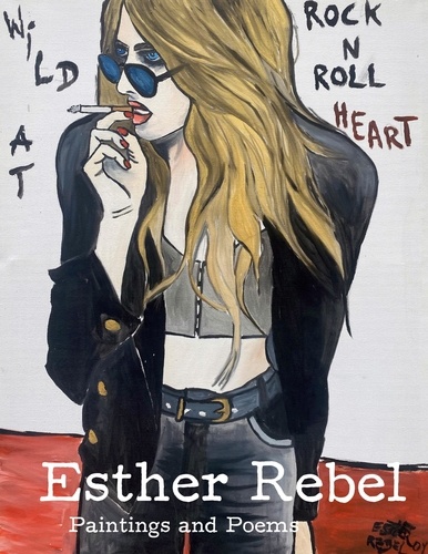 Esther Rebel. Wild At Rock N Roll Heart. Paintings and Poems