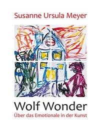 Susanne Ursula Meyer - Wolf Wonder. Über das Emotionale in der Kunst.