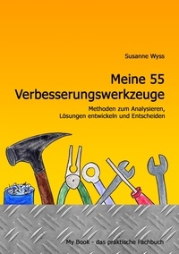 Susanne Wyss - Meine 55 Verbesserungswerkzeuge - Methoden zum Analysieren, Lösungen entwickeln und Entscheiden.